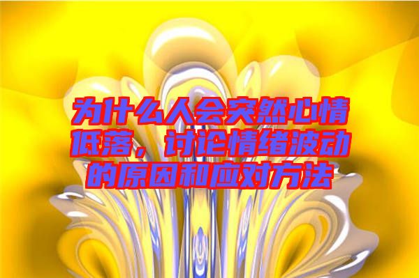 為什么人會(huì)突然心情低落，討論情緒波動(dòng)的原因和應(yīng)對(duì)方法
