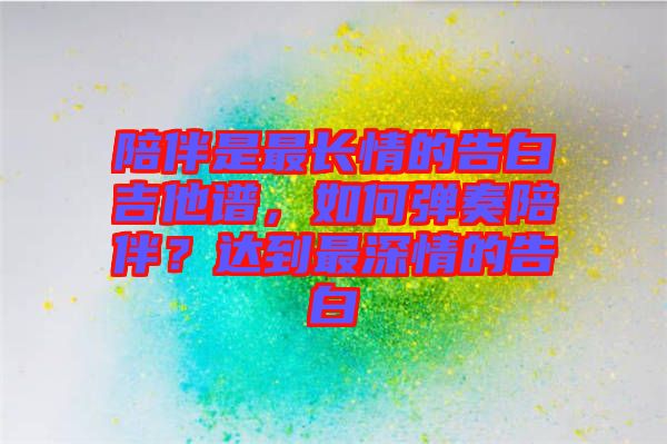 陪伴是最長(zhǎng)情的告白吉他譜，如何彈奏陪伴？達(dá)到最深情的告白
