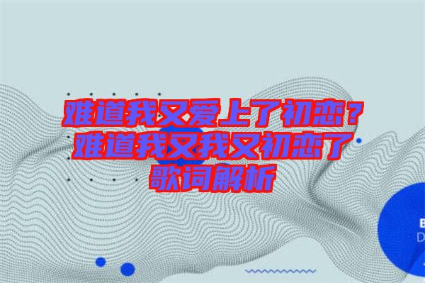 難道我又愛上了初戀？難道我又我又初戀了歌詞解析