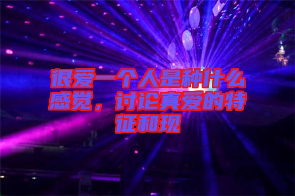 很愛(ài)一個(gè)人是種什么感覺(jué)，討論真愛(ài)的特征和現(xiàn)