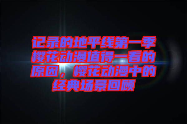 記錄的地平線第一季櫻花動(dòng)漫值得一看的原因，櫻花動(dòng)漫中的經(jīng)典場(chǎng)景回顧