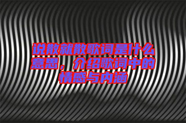 說散就散歌詞是什么意思，介紹歌詞中的情感與內涵
