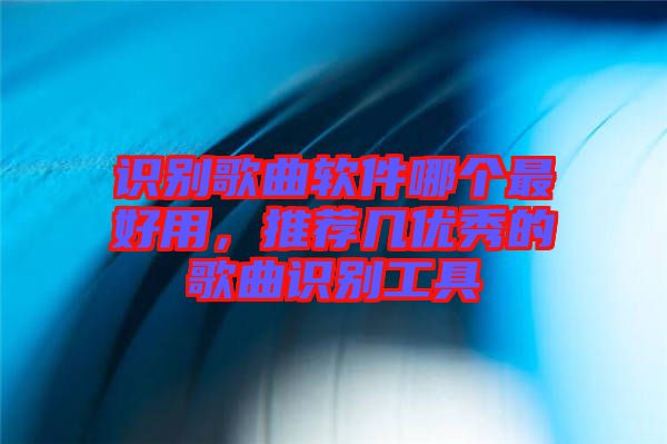 識別歌曲軟件哪個最好用，推薦幾優(yōu)秀的歌曲識別工具
