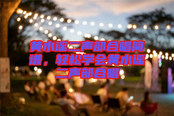 黃水謠二聲部合唱簡譜，輕松學會黃水謠二聲部合唱