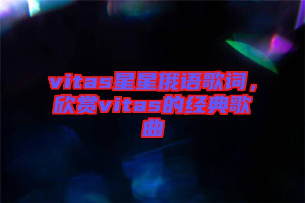 vitas星星俄語(yǔ)歌詞，欣賞vitas的經(jīng)典歌曲