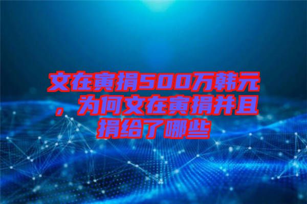 文在寅捐500萬韓元，為何文在寅捐并且捐給了哪些