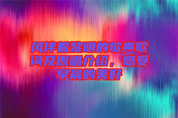 風(fēng)伴著黎明的歌聲歌詞及原唱介紹，感受早晨的美好