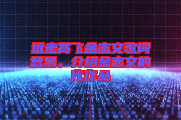 遠走高飛金志文歌詞意思，介紹金志文的代作品