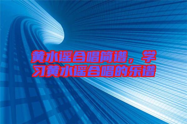 黃水謠合唱簡(jiǎn)譜，學(xué)習(xí)黃水謠合唱的樂(lè)譜