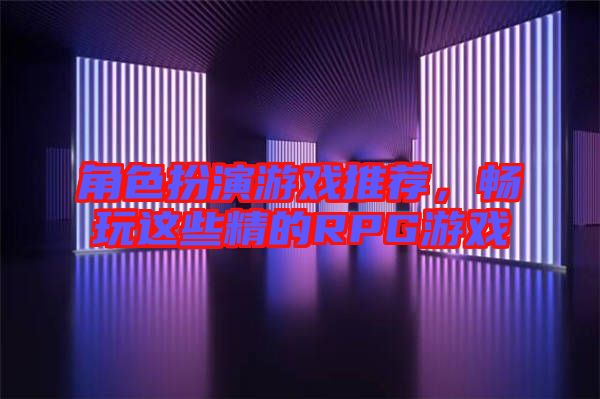 角色扮演游戲推薦，暢玩這些精的RPG游戲