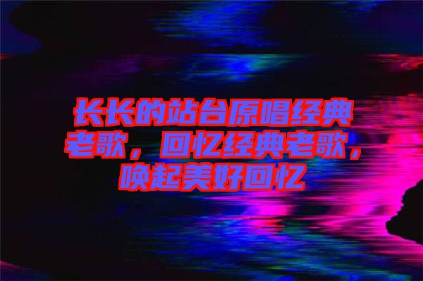 長長的站臺原唱經(jīng)典老歌，回憶經(jīng)典老歌，喚起美好回憶