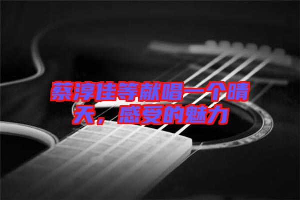蔡淳佳等獻唱一個晴天，感受的魅力