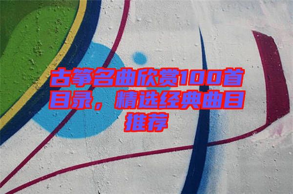 古箏名曲欣賞100首目錄，精選經(jīng)典曲目推薦