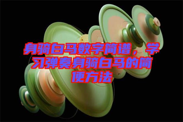 身騎白馬數(shù)字簡譜，學(xué)習(xí)彈奏身騎白馬的簡便方法