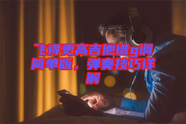 飛得更高吉他譜g調(diào)簡單版，彈奏技巧詳解