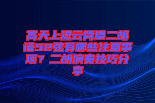 高天上流云簡譜二胡譜52弦有哪些注意事項(xiàng)？二胡演奏技巧分享