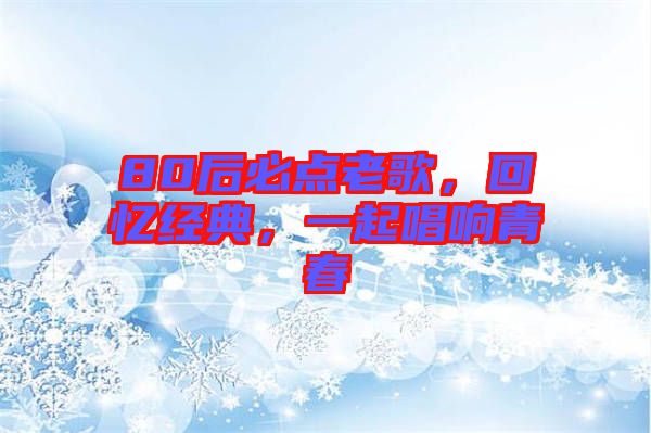 80后必點(diǎn)老歌，回憶經(jīng)典，一起唱響青春