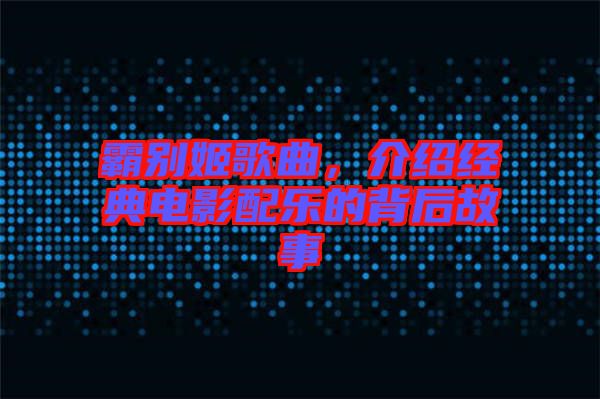 霸別姬歌曲，介紹經(jīng)典電影配樂的背后故事