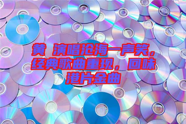 黃霑演唱滄海一聲笑，經(jīng)典歌曲重現(xiàn)，回味港片金曲