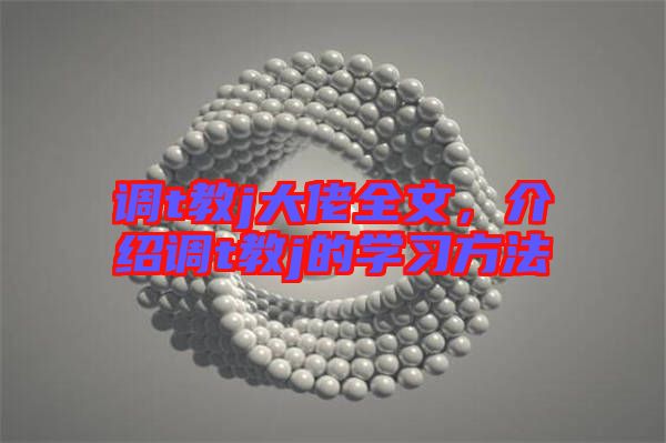 調(diào)t教j大佬全文，介紹調(diào)t教j的學習方法
