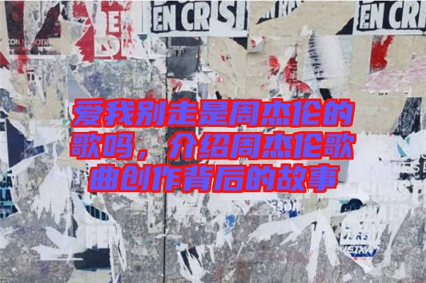 愛我別走是周杰倫的歌嗎，介紹周杰倫歌曲創(chuàng)作背后的故事