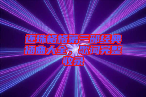 還珠格格第三部經(jīng)典插曲大全，歌詞完整收錄