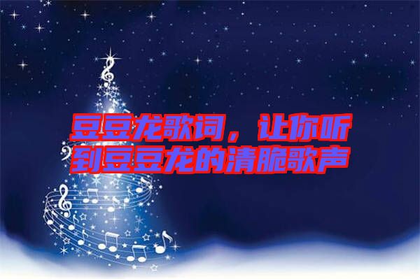 豆豆龍歌詞，讓你聽到豆豆龍的清脆歌聲