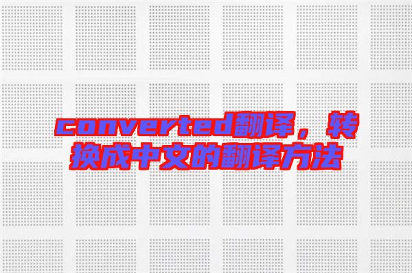 converted翻譯，轉(zhuǎn)換成中文的翻譯方法
