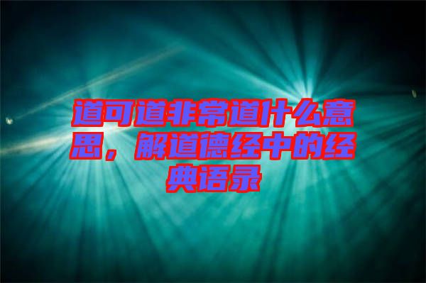 道可道非常道什么意思，解道德經(jīng)中的經(jīng)典語錄