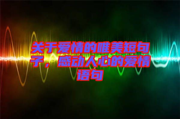 關于愛情的唯美短句子，感動人心的愛情語句