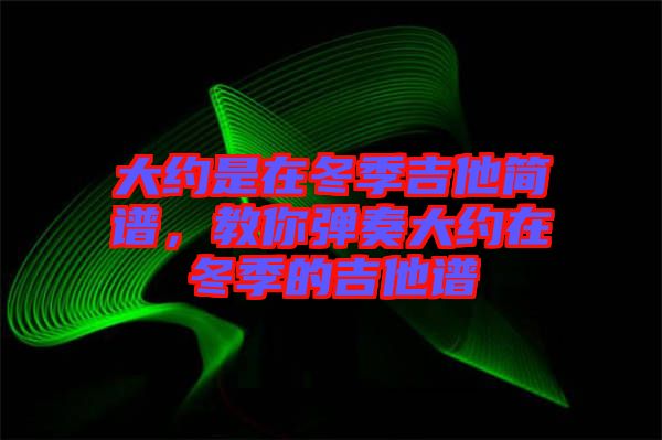 大約是在冬季吉他簡譜，教你彈奏大約在冬季的吉他譜