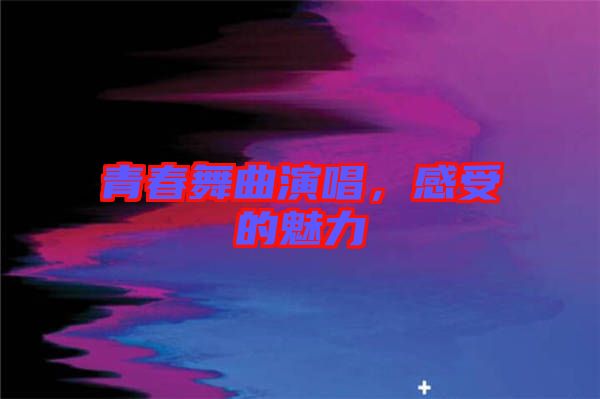 青春舞曲演唱，感受的魅力