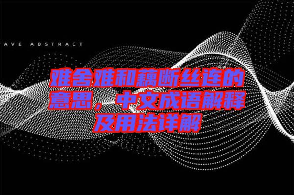 難舍難和藕斷絲連的意思，中文成語解釋及用法詳解