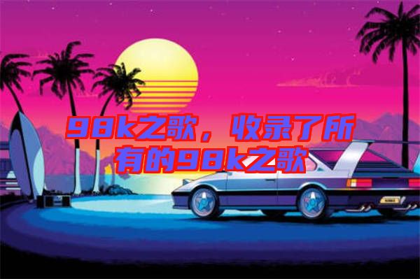 98k之歌，收錄了所有的98k之歌