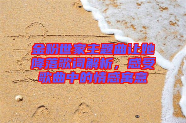 金粉世家主題曲讓她降落歌詞解析，感受歌曲中的情感寓意