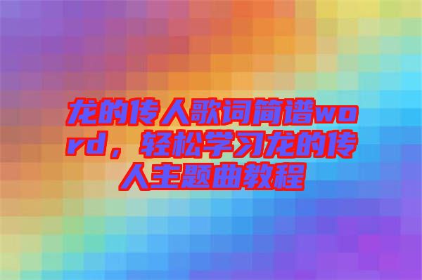 龍的傳人歌詞簡譜word，輕松學(xué)習(xí)龍的傳人主題曲教程