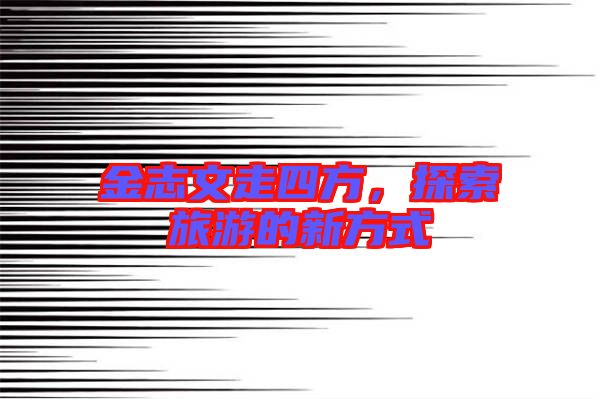 金志文走四方，探索旅游的新方式
