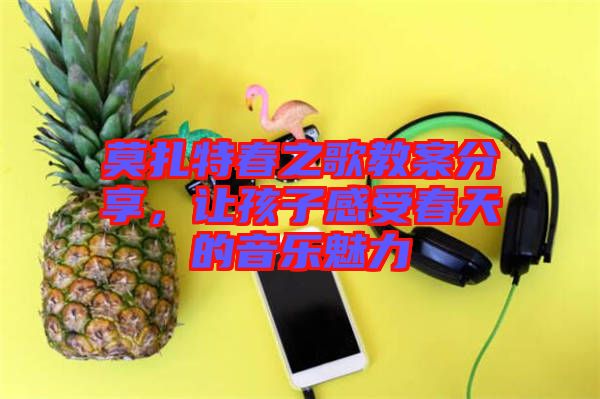 莫扎特春之歌教案分享，讓孩子感受春天的音樂魅力