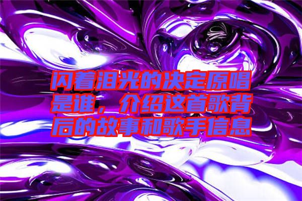 閃著淚光的決定原唱是誰，介紹這首歌背后的故事和歌手信息