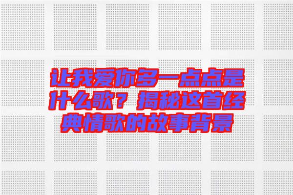 讓我愛(ài)你多一點(diǎn)點(diǎn)是什么歌？揭秘這首經(jīng)典情歌的故事背景