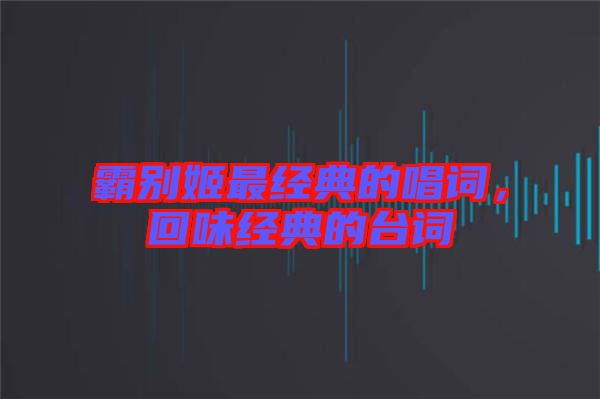 霸別姬最經(jīng)典的唱詞，回味經(jīng)典的臺(tái)詞