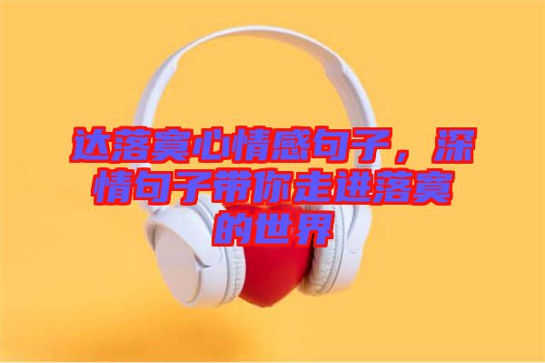 達(dá)落寞心情感句子，深情句子帶你走進(jìn)落寞的世界