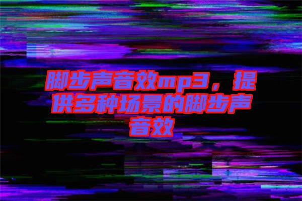 腳步聲音效mp3，提供多種場景的腳步聲音效
