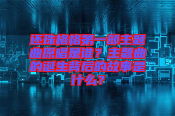還珠格格第一部主題曲原唱是誰？主題曲的誕生背后的故事是什么？