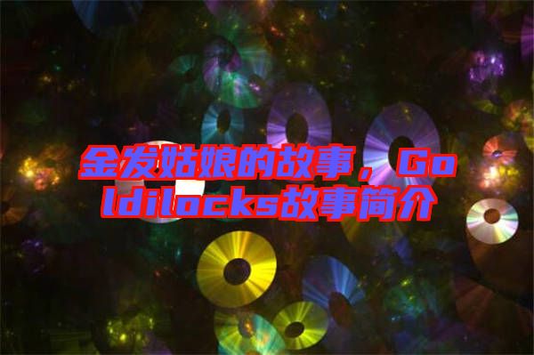 金發(fā)姑娘的故事，Goldilocks故事簡介