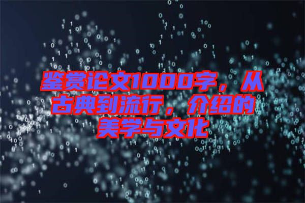 鑒賞論文1000字，從古典到流行，介紹的美學(xué)與文化