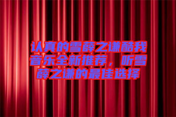 認(rèn)真的雪薛之謙酷我音樂(lè)全新推薦，聽雪薛之謙的最佳選擇