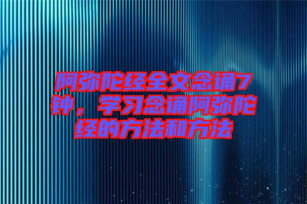 阿彌陀經(jīng)全文念誦7鐘，學(xué)習(xí)念誦阿彌陀經(jīng)的方法和方法