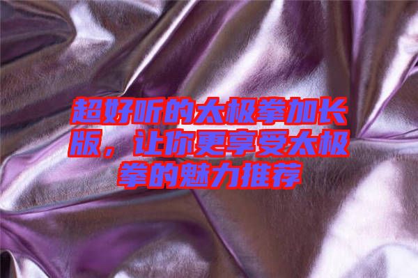 超好聽的太極拳加長版，讓你更享受太極拳的魅力推薦