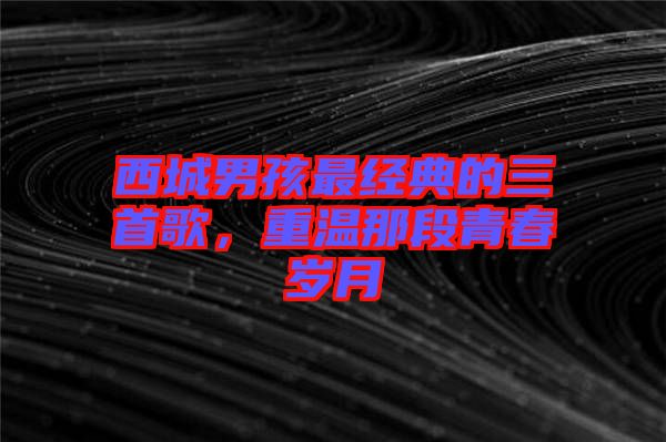 西城男孩最經典的三首歌，重溫那段青春歲月